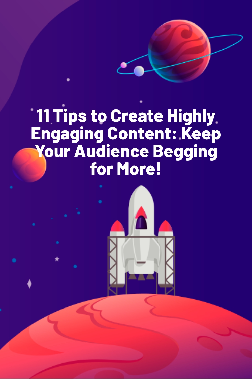 11 Tips to Create Highly Engaging Content: Keep Your Audience Begging for More!